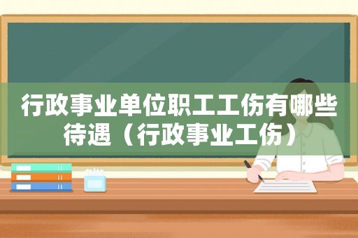 行政事業(yè)單位職工工傷有哪些待遇（行政事業(yè)工傷）