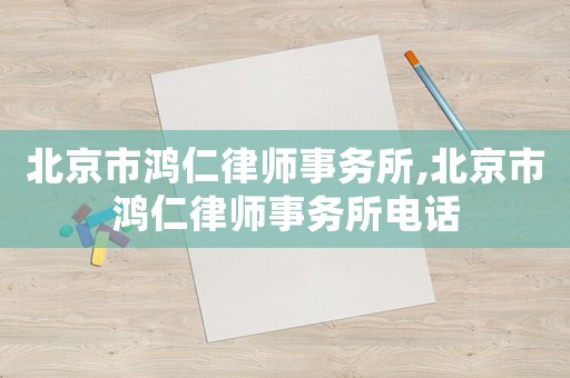 北京市鴻仁律師事務(wù)所,北京市鴻仁律師事務(wù)所電話