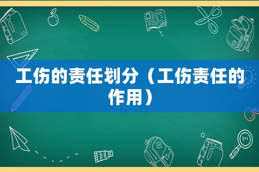 工傷的責(zé)任劃分（工傷責(zé)任的作用）