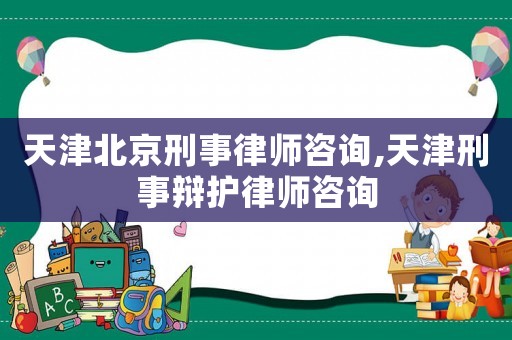 天津北京刑事律師咨詢,天津刑事辯護(hù)律師咨詢
