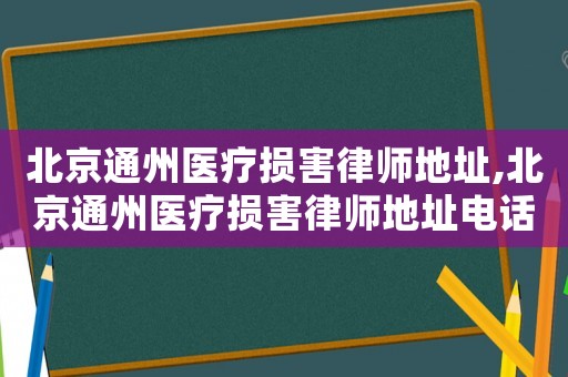 北京通州醫(yī)療損害律師地址,北京通州醫(yī)療損害律師地址電話