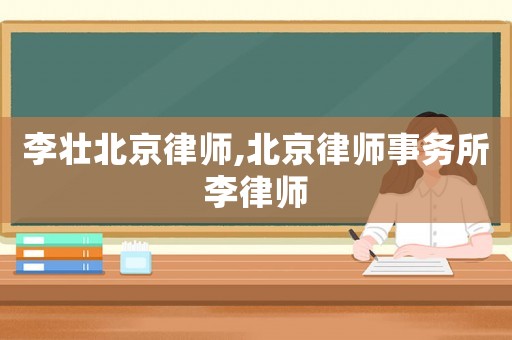 李壯北京律師,北京律師事務(wù)所李律師