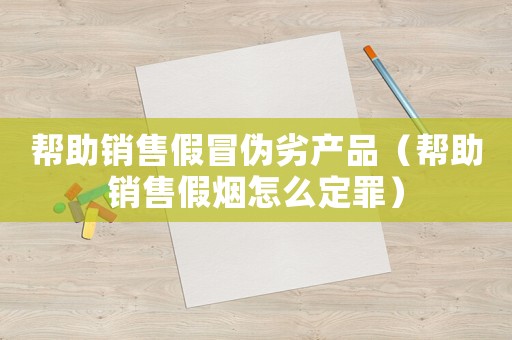 幫助銷售假冒偽劣產(chǎn)品（幫助銷售假煙怎么定罪）