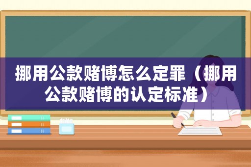 挪用公款賭博怎么定罪（挪用公款賭博的認定標(biāo)準(zhǔn)）