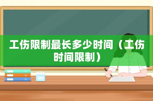 工傷限制最長多少時(shí)間（工傷時(shí)間限制）