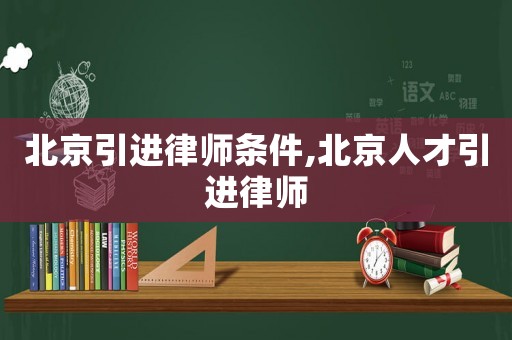 北京引進(jìn)律師條件,北京人才引進(jìn)律師