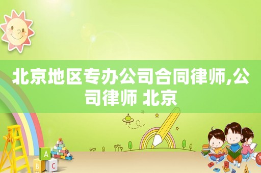 北京地區(qū)專(zhuān)辦公司合同律師,公司律師 北京
