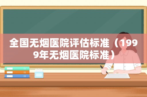 全國無煙醫(yī)院評估標(biāo)準(zhǔn)（1999年無煙醫(yī)院標(biāo)準(zhǔn)）