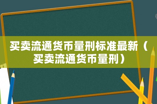 買賣流通貨幣量刑標(biāo)準(zhǔn)最新（買賣流通貨幣量刑）