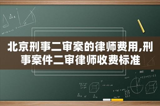 北京刑事二審案的律師費(fèi)用,刑事案件二審律師收費(fèi)標(biāo)準(zhǔn)