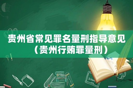 貴州省常見(jiàn)罪名量刑指導(dǎo)意見(jiàn)（貴州行賄罪量刑）