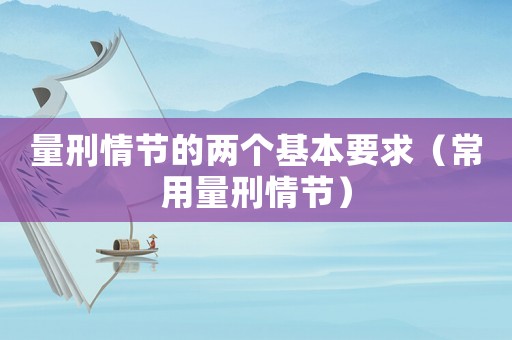 量刑情節(jié)的兩個(gè)基本要求（常用量刑情節(jié)）