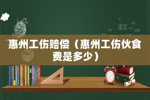 惠州工傷賠償（惠州工傷伙食費是多少）