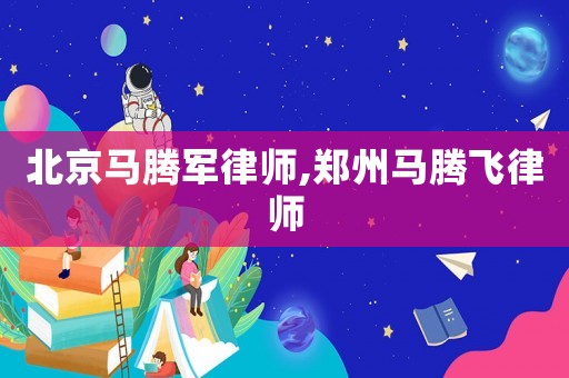 北京馬騰軍律師,鄭州馬騰飛律師