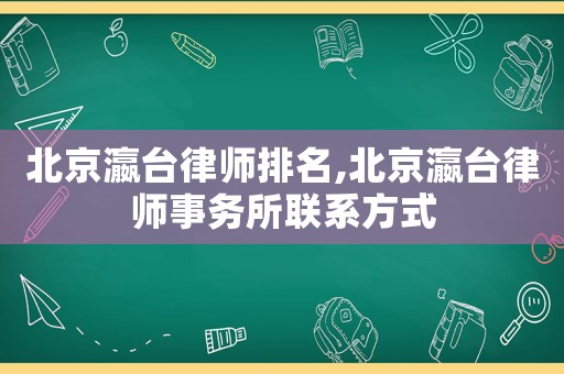 北京瀛臺(tái)律師排名,北京瀛臺(tái)律師事務(wù)所聯(lián)系方式
