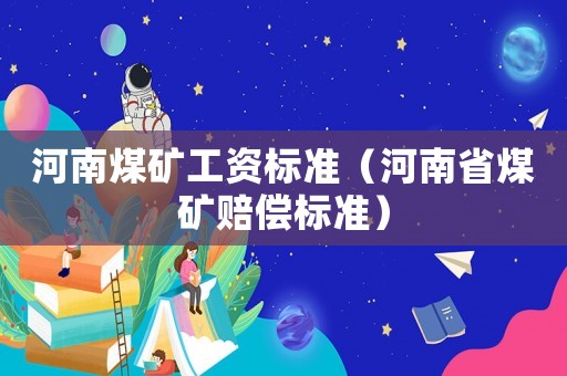 河南煤礦工資標準（河南省煤礦賠償標準）