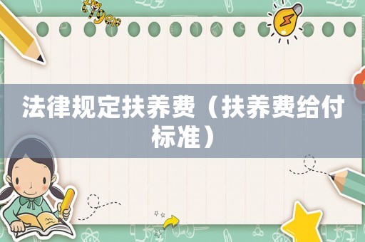 法律規(guī)定扶養(yǎng)費（扶養(yǎng)費給付標準）