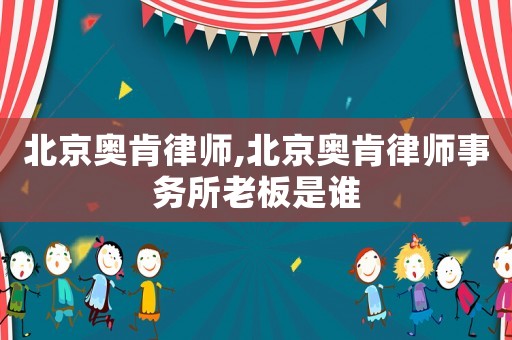 北京奧肯律師,北京奧肯律師事務(wù)所老板是誰