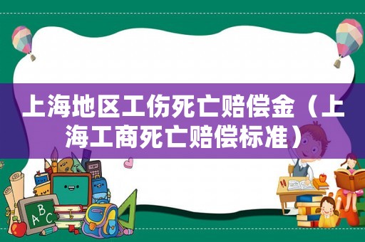 上海地區(qū)工傷死亡賠償金（上海工商死亡賠償標準）