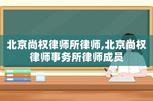 北京尚權(quán)律師所律師,北京尚權(quán)律師事務(wù)所律師成員