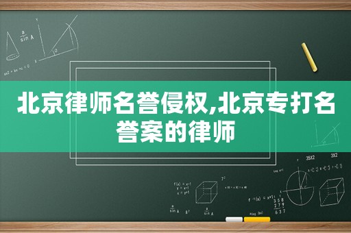 北京律師名譽(yù)侵權(quán),北京專打名譽(yù)案的律師