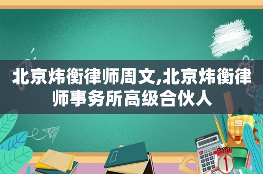北京煒衡律師周文,北京煒衡律師事務(wù)所高級合伙人