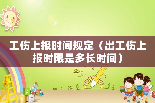 工傷上報(bào)時(shí)間規(guī)定（出工傷上報(bào)時(shí)限是多長(zhǎng)時(shí)間）
