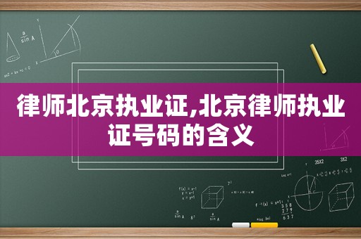 律師北京執(zhí)業(yè)證,北京律師執(zhí)業(yè)證號(hào)碼的含義