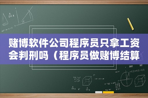賭博軟件公司程序員只拿工資會(huì)判刑嗎（程序員做賭博結(jié)算平臺(tái)量刑）