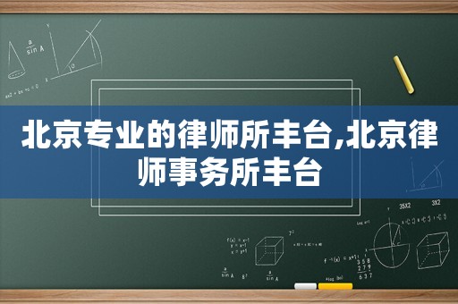 北京專業(yè)的律師所豐臺(tái),北京律師事務(wù)所豐臺(tái)