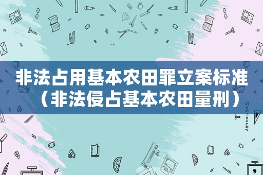 非法占用基本農(nóng)田罪立案標(biāo)準(zhǔn)（非法侵占基本農(nóng)田量刑）