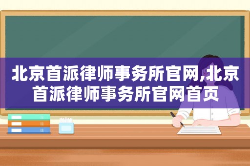 北京首派律師事務(wù)所官網(wǎng),北京首派律師事務(wù)所官網(wǎng)首頁