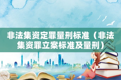 非法集資定罪量刑標(biāo)準(zhǔn)（非法集資罪立案標(biāo)準(zhǔn)及量刑）