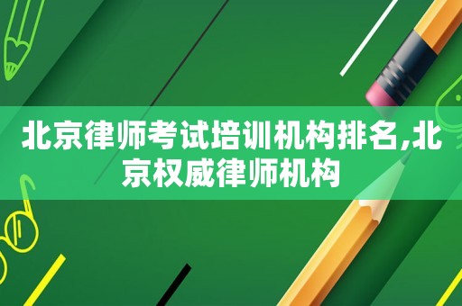 北京律師考試培訓(xùn)機構(gòu)排名,北京權(quán)威律師機構(gòu)