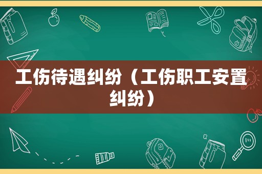 工傷待遇糾紛（工傷職工安置糾紛）