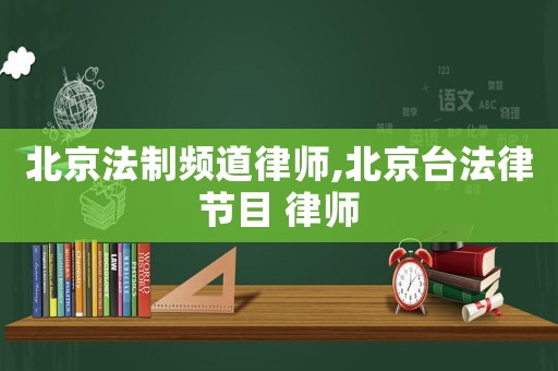 北京法制頻道律師,北京臺(tái)法律節(jié)目 律師