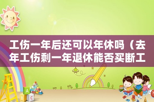 工傷一年后還可以年休嗎（去年工傷剩一年退休能否買斷工齡）