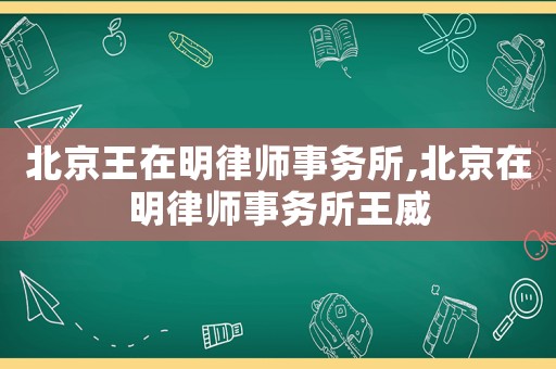 北京王在明律師事務(wù)所,北京在明律師事務(wù)所王威