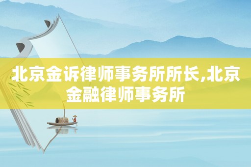 北京金訴律師事務(wù)所所長,北京金融律師事務(wù)所