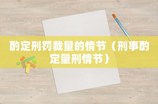 酌定刑罰裁量的情節(jié)（刑事酌定量刑情節(jié)）