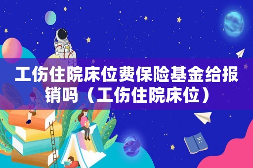 工傷住院床位費(fèi)保險基金給報銷嗎（工傷住院床位）