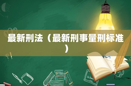 最新刑法（最新刑事量刑標(biāo)準(zhǔn)）