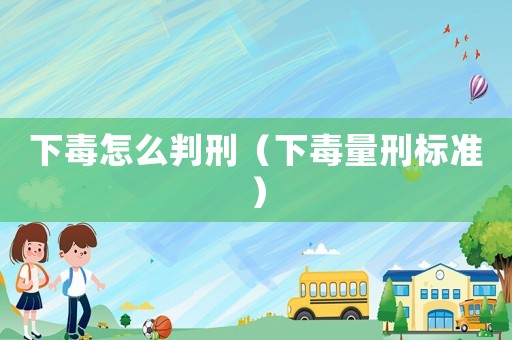 下毒怎么判刑（下毒量刑標(biāo)準(zhǔn)）