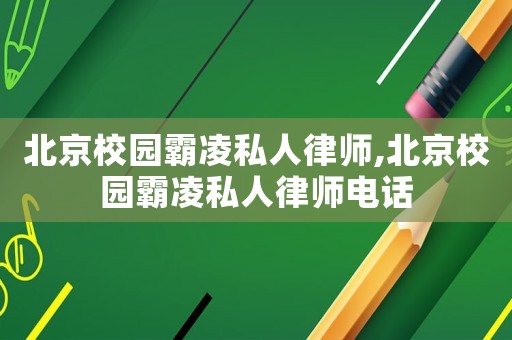 北京校園霸凌私人律師,北京校園霸凌私人律師電話(huà)