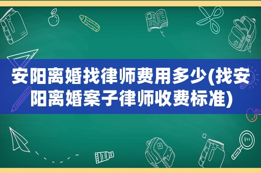 安陽(yáng)離婚找律師費(fèi)用多少(找安陽(yáng)離婚案子律師收費(fèi)標(biāo)準(zhǔn))