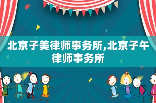 北京子美律師事務(wù)所,北京子午律師事務(wù)所