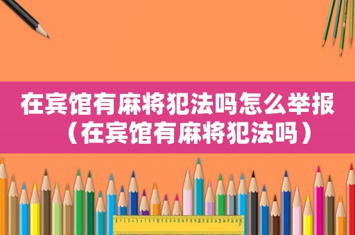 在賓館有麻將犯法嗎怎么舉報(bào)（在賓館有麻將犯法嗎）