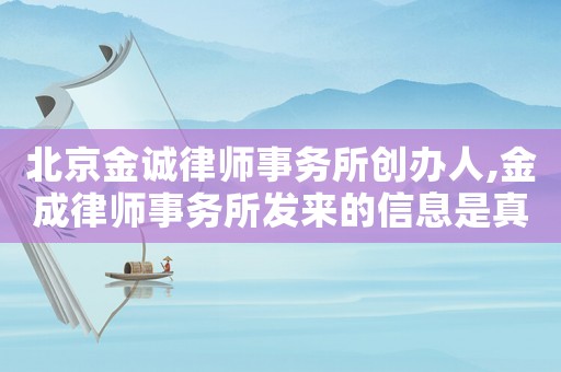 北京金誠律師事務所創(chuàng)辦人,金成律師事務所發(fā)來的信息是真的嗎?