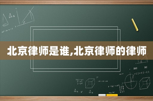 北京律師是誰,北京律師的律師