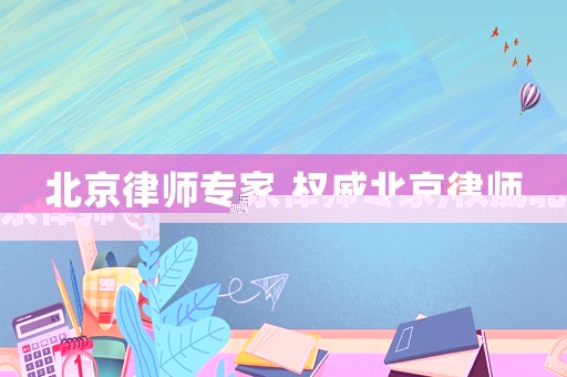 北京律師專(zhuān)家,權(quán)威北京律師